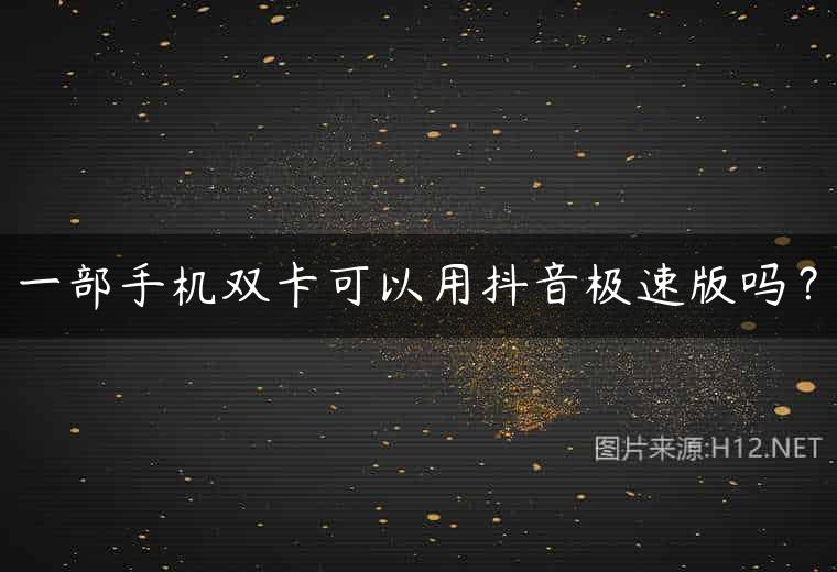 一部手机双卡可以用抖音极速版吗？