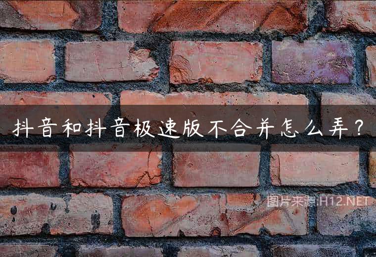 抖音和抖音极速版不合并怎么弄？