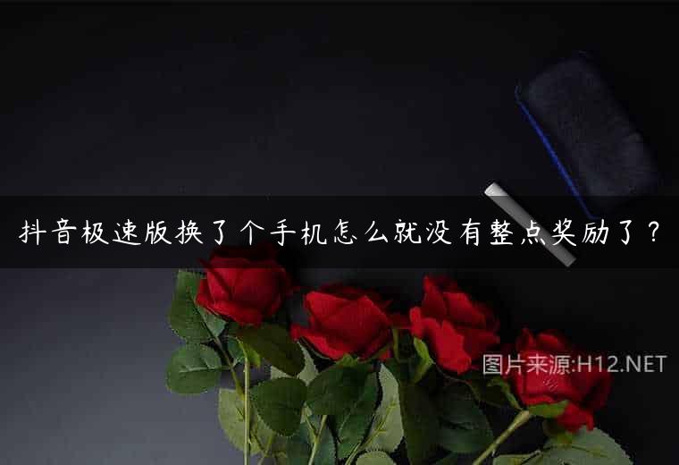 抖音极速版换了个手机怎么就没有整点奖励了？