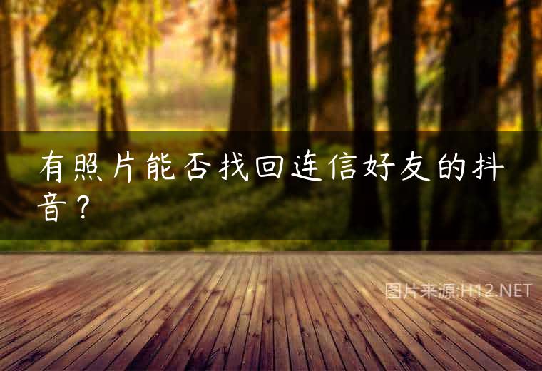 有照片能否找回连信好友的抖音？