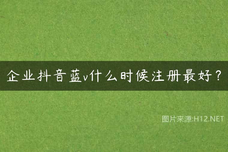 企业抖音蓝v什么时候注册最好？