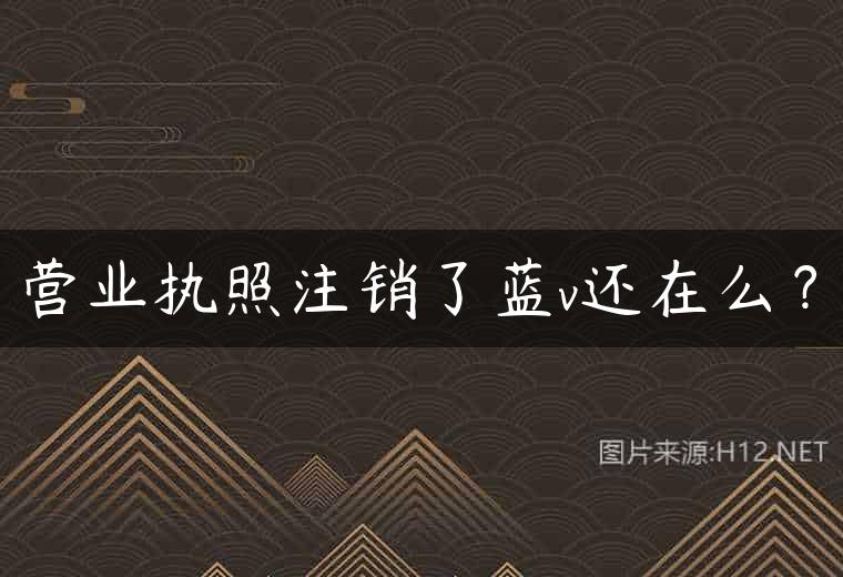 营业执照注销了蓝v还在么？