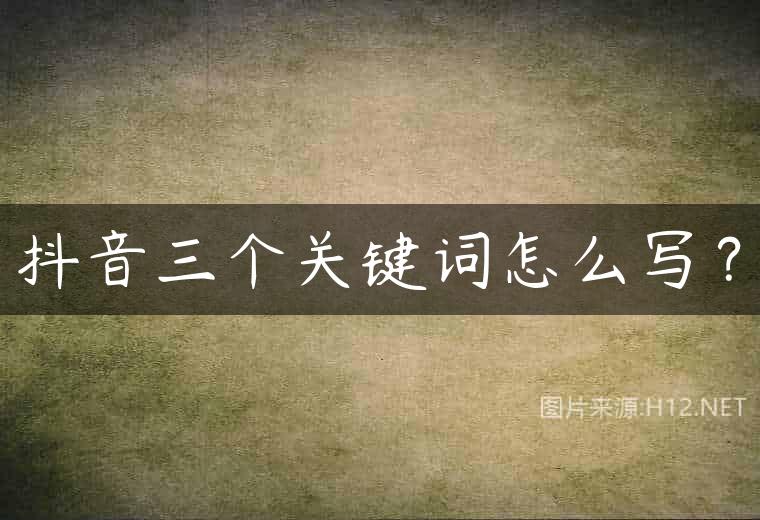 抖音三个关键词怎么写？