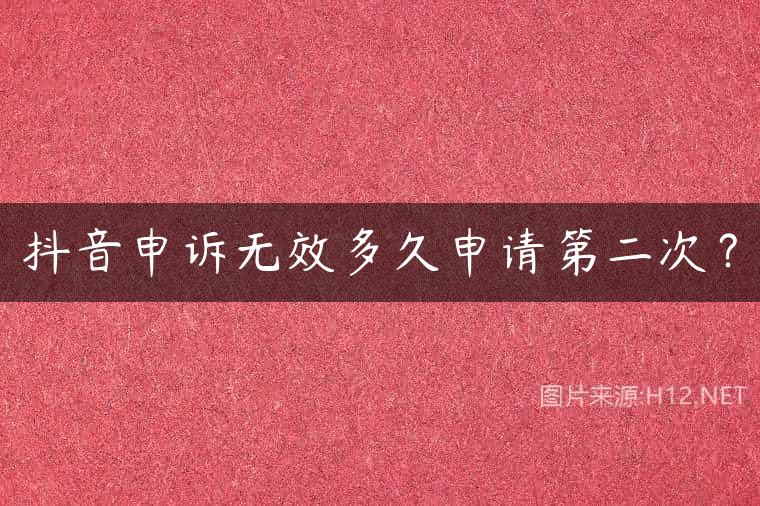抖音申诉无效多久申请第二次？
