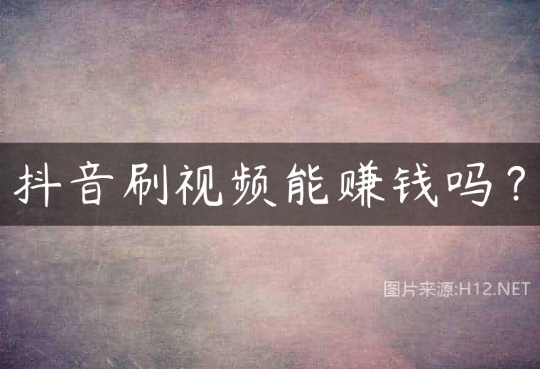 抖音刷视频能赚钱吗？