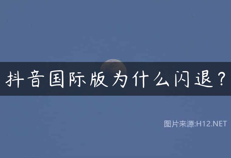 抖音国际版为什么闪退？