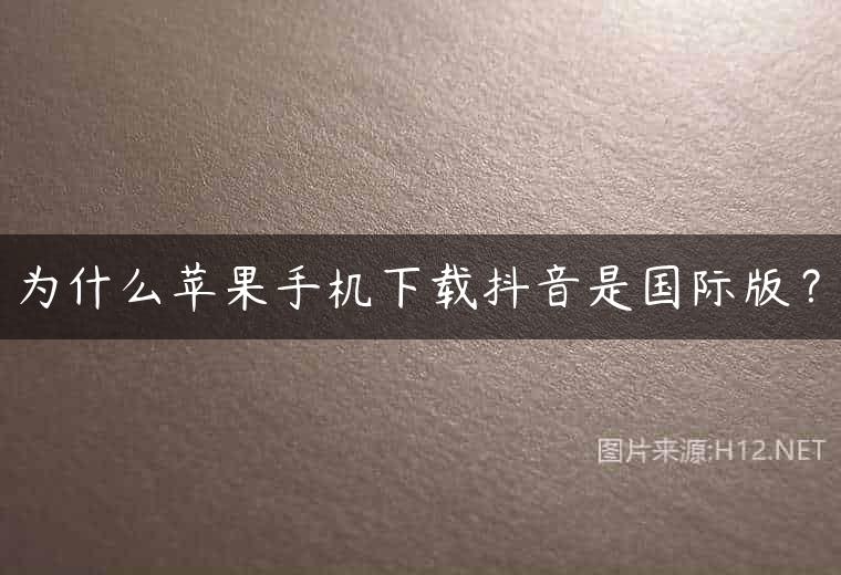 为什么苹果手机下载抖音是国际版？