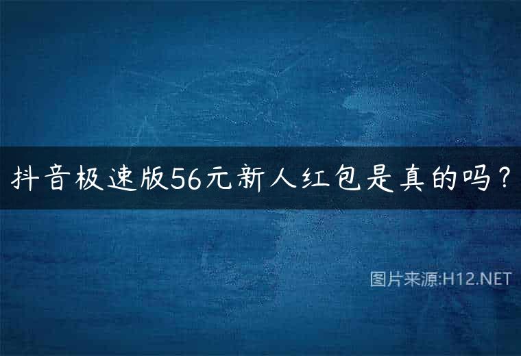 抖音极速版56元新人红包是真的吗？