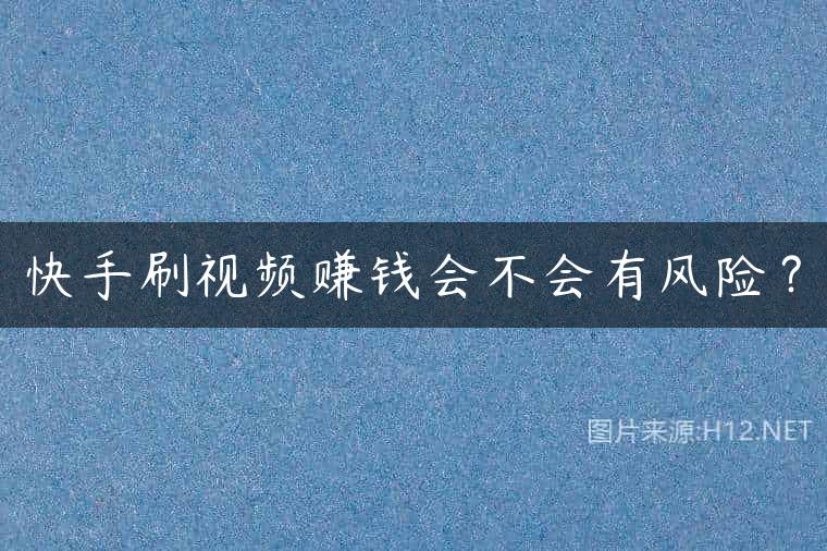 快手刷视频赚钱会不会有风险？