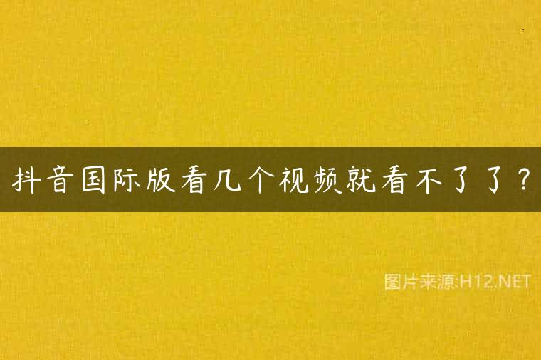 抖音国际版看几个视频就看不了了？