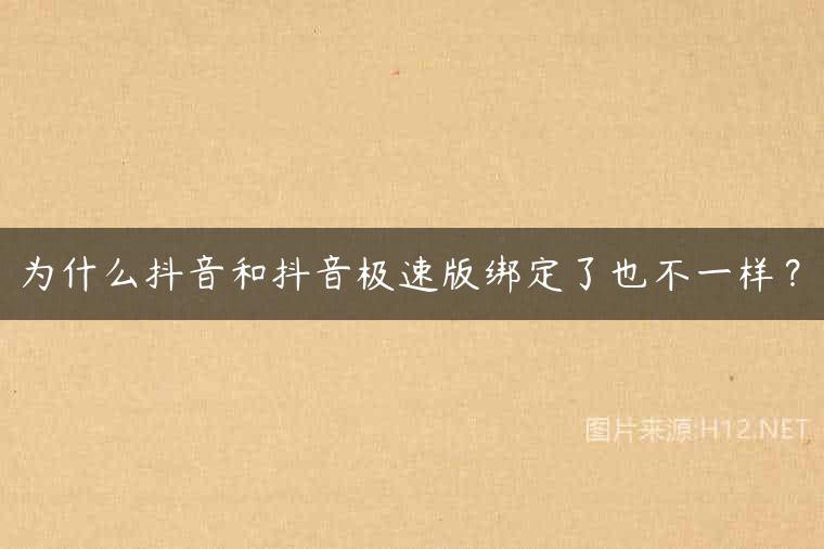 为什么抖音和抖音极速版绑定了也不一样？
