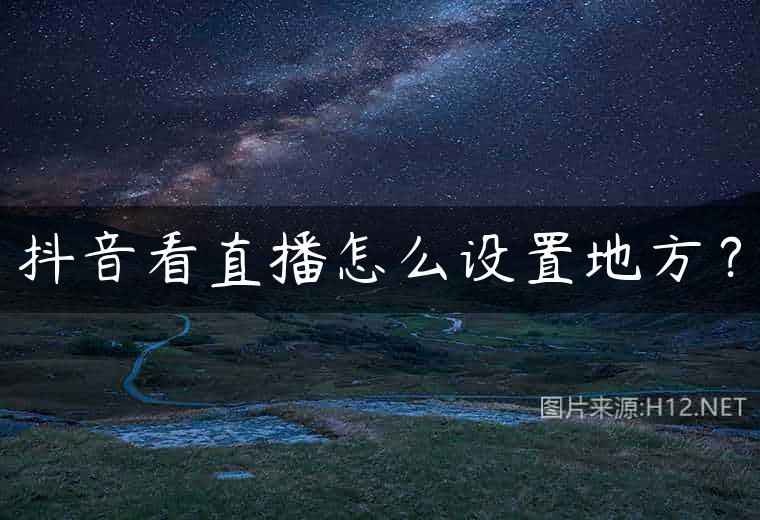 抖音看直播怎么设置地方？