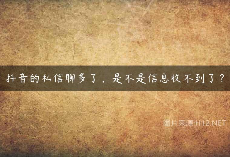 抖音的私信聊多了，是不是信息收不到了？