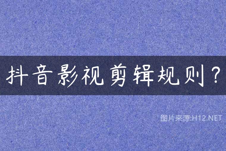 抖音影视剪辑规则？