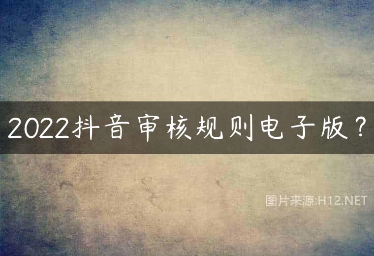2022抖音审核规则电子版？