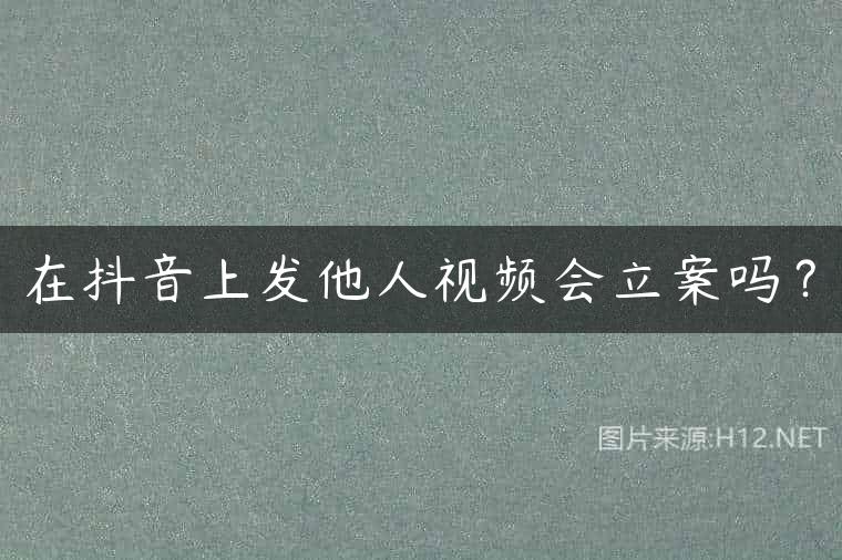 在抖音上发他人视频会立案吗？