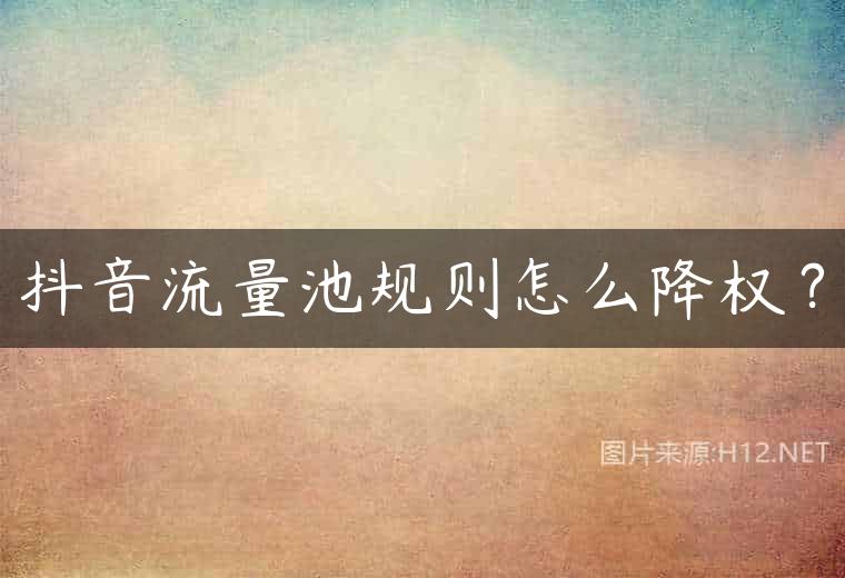 抖音流量池规则怎么降权？