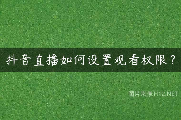 抖音直播如何设置观看权限？
