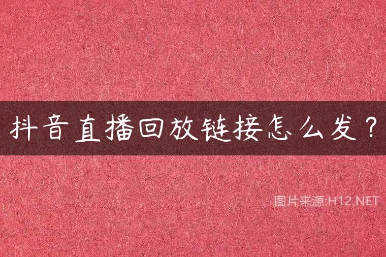 抖音直播回放链接怎么发？