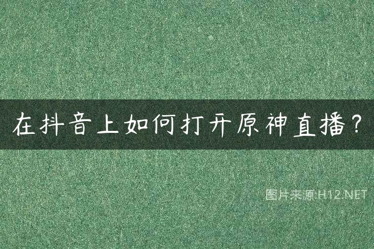 在抖音上如何打开原神直播？