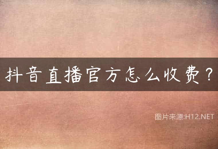 抖音直播官方怎么收费？