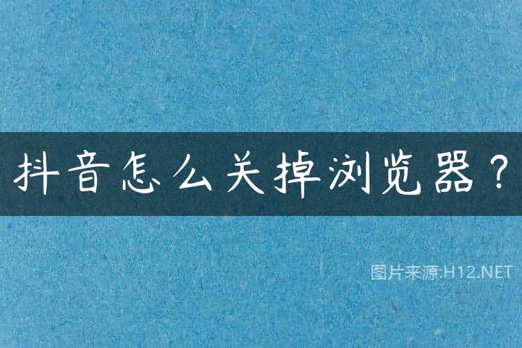 抖音怎么关掉浏览器？