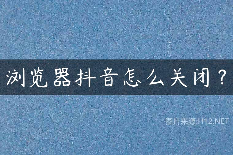 浏览器抖音怎么关闭？