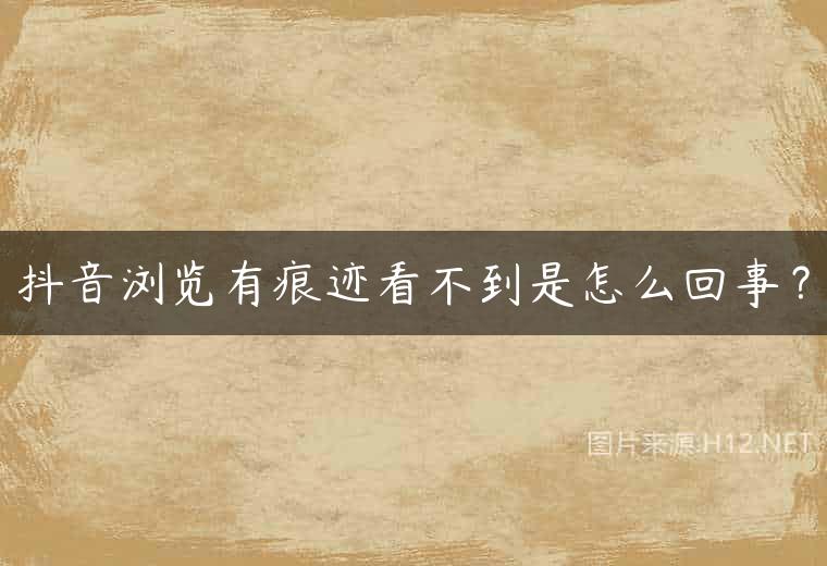 抖音浏览有痕迹看不到是怎么回事？