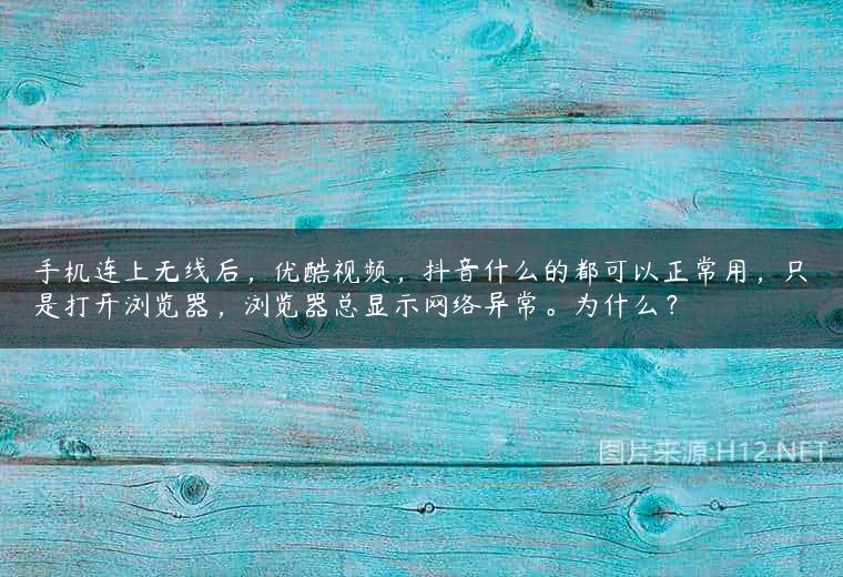 手机连上无线后，优酷视频，抖音什么的都可以正常用，只是打开浏览器，浏览器总显示网络异常。为什么？
