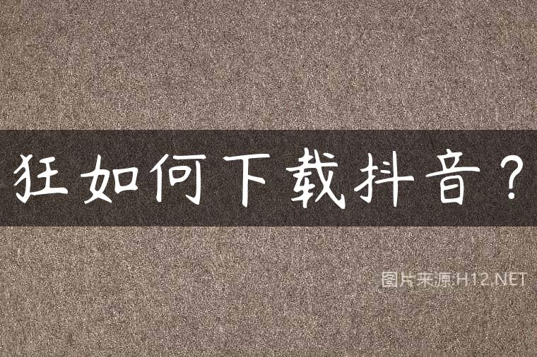 狂如何下载抖音？
