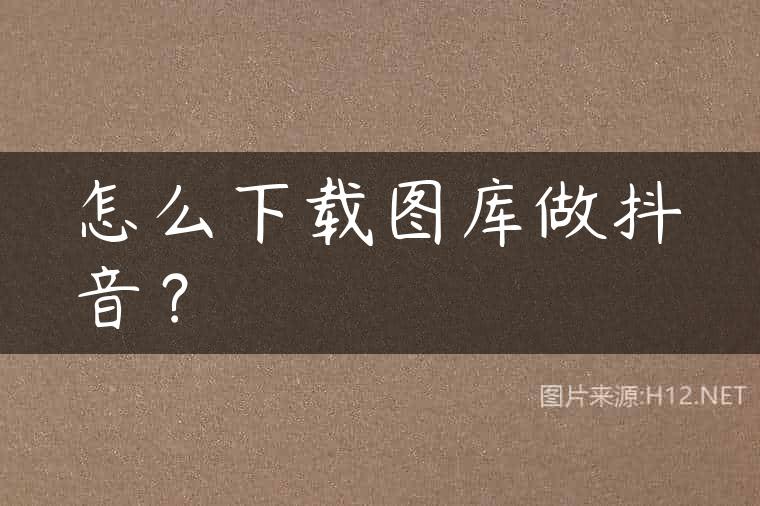 怎么下载图库做抖音？