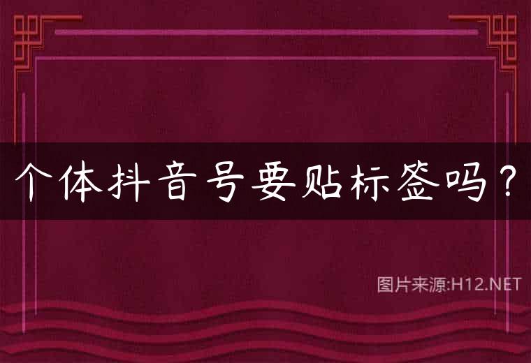 个体抖音号要贴标签吗？