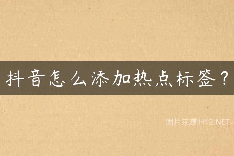 抖音怎么添加热点标签？