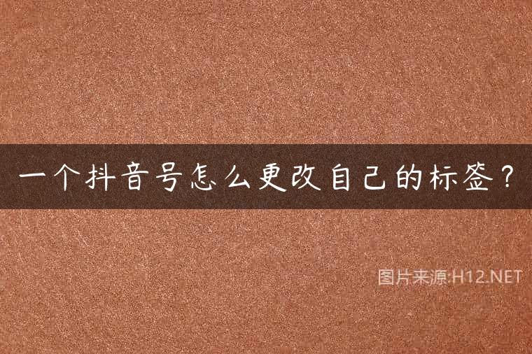 一个抖音号怎么更改自己的标签？