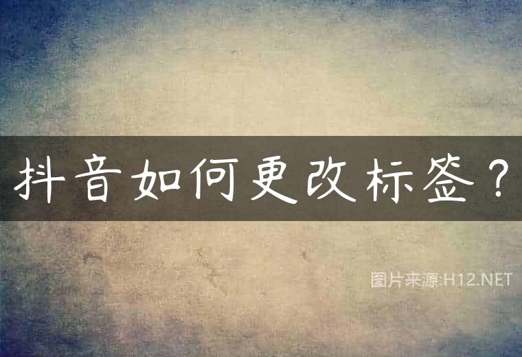 抖音如何更改标签？