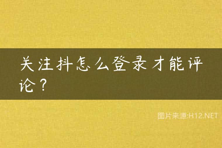 关注抖怎么登录才能评论？