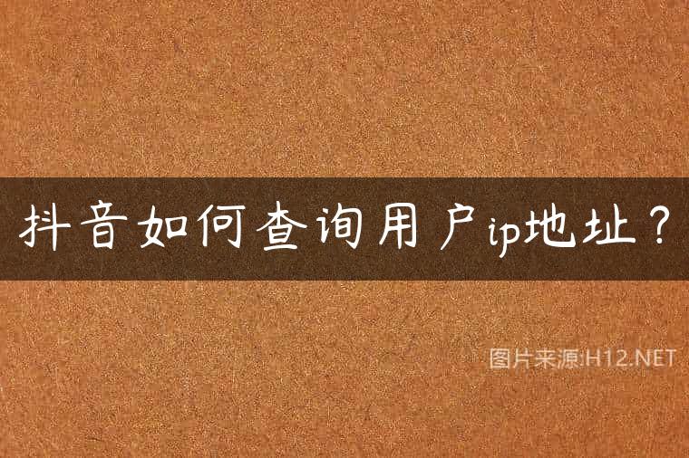 抖音如何查询用户ip地址？