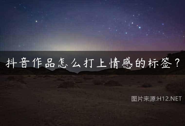 抖音作品怎么打上情感的标签？