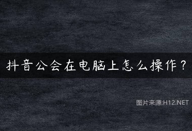 抖音公会在电脑上怎么操作？