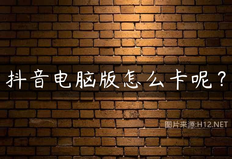 抖音电脑版怎么卡呢？