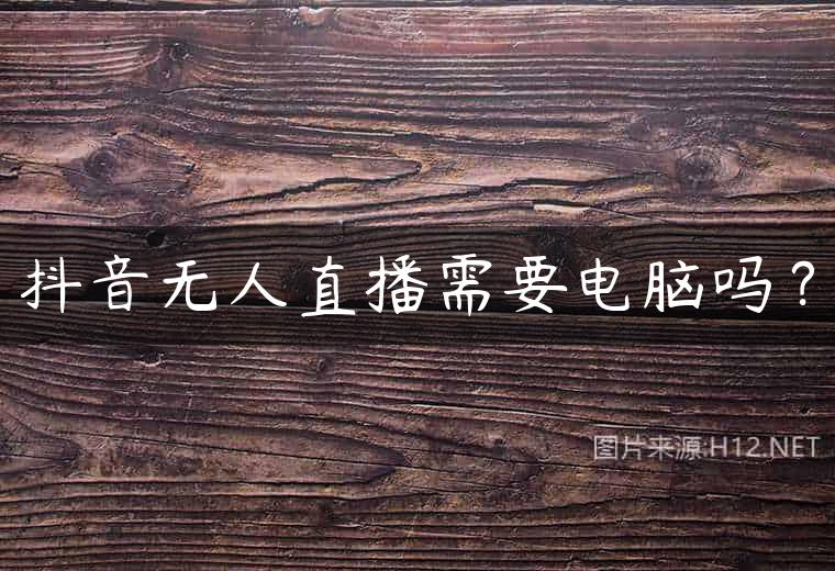 抖音无人直播需要电脑吗？