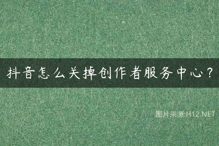 抖音怎么关掉创作者服务中心？