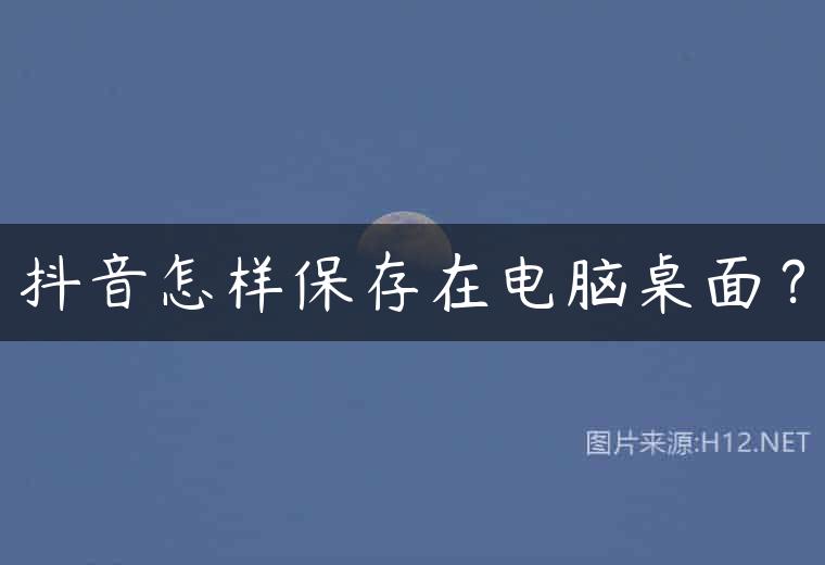 抖音怎样保存在电脑桌面？