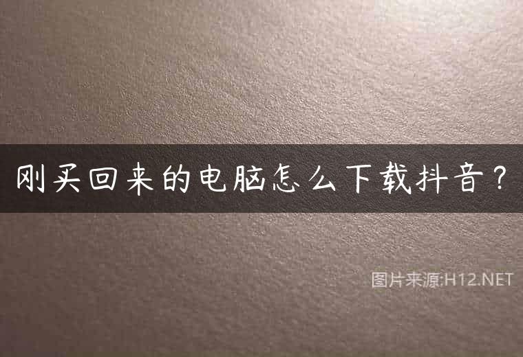 刚买回来的电脑怎么下载抖音？
