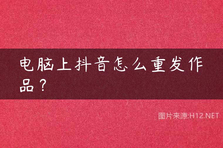 电脑上抖音怎么重发作品？
