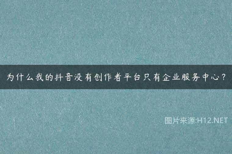 为什么我的抖音没有创作者平台只有企业服务中心？