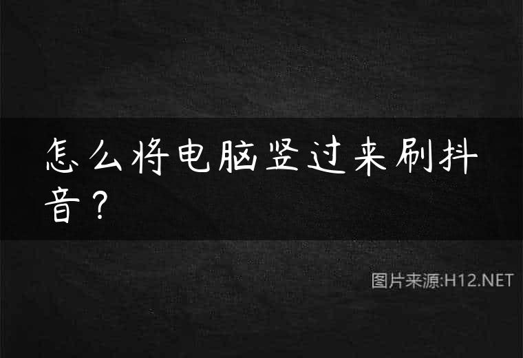 怎么将电脑竖过来刷抖音？