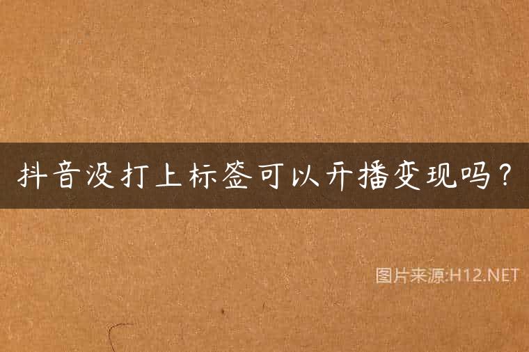 抖音没打上标签可以开播变现吗？