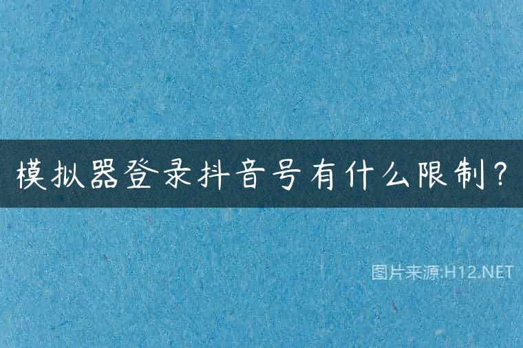 模拟器登录抖音号有什么限制？