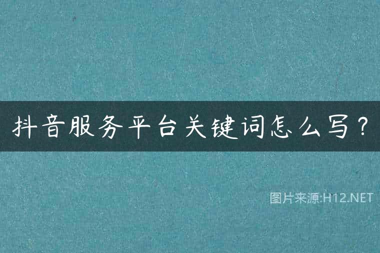 抖音服务平台关键词怎么写？